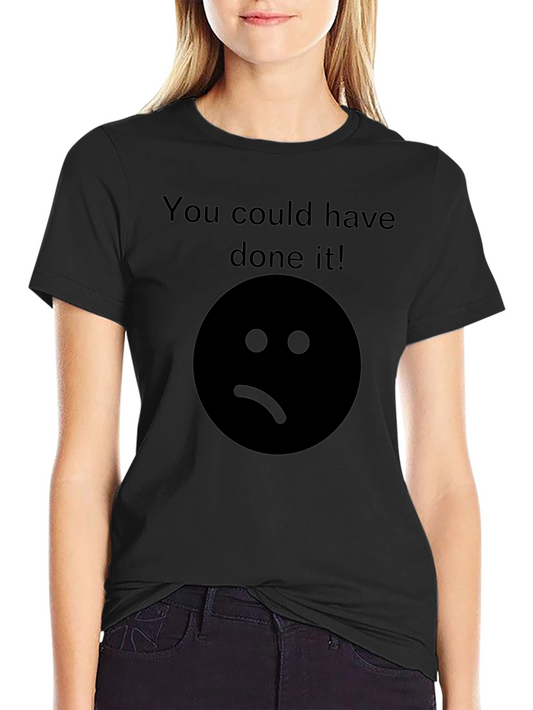 Sad Face T-Shirt - You Could Have Done It! Graphic Tee